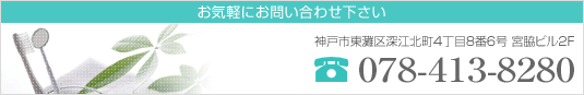 TEL : 078-413-8280　神戸市東灘区深江北町4丁目8番6号 宮脇ビル2F